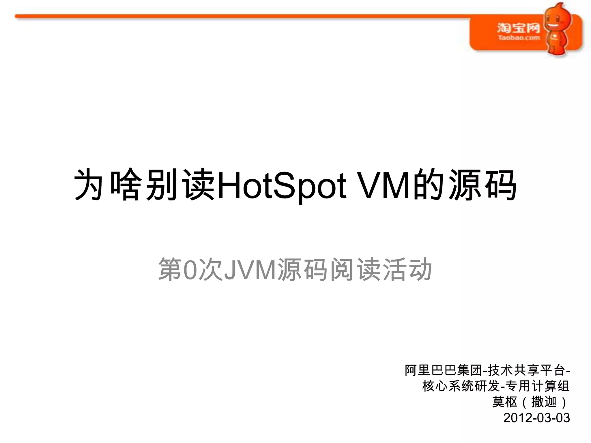 为啥别读HotSpot VM的源码

   第0次JVM源码阅读活动


             阿里巴巴集团-技术共享平台-
              核心系统研发-专用计算组
                    莫枢（撒迦）
                     2012-03-03
 