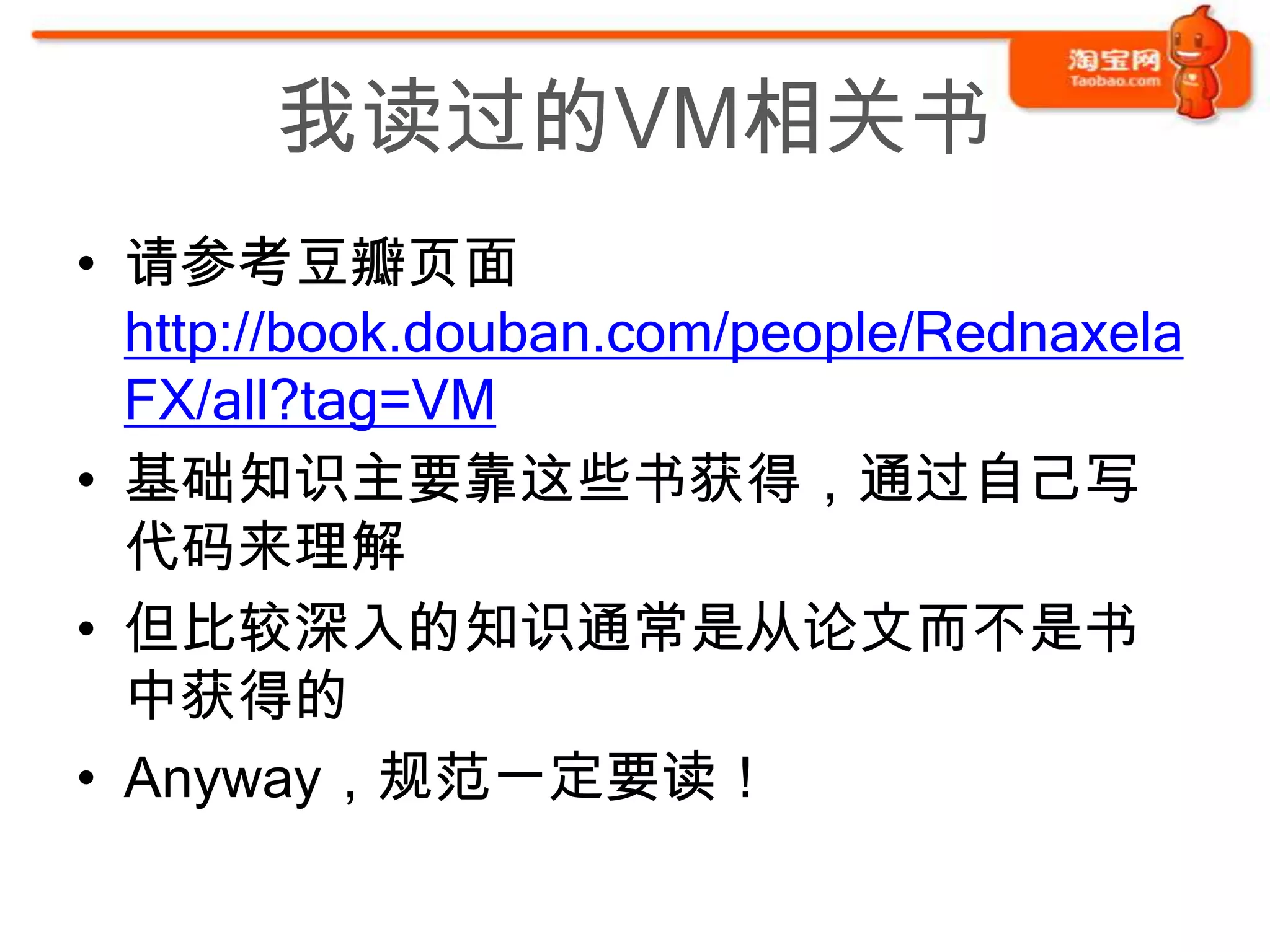我读过的VM相关书
• 请参考豆瓣页面
  http://book.douban.com/people/Rednaxela
  FX/all?tag=VM
• 基础知识主要靠这些书获得，通过自己写
  代码来理解
• 但比较深入的知识通常是从论文而不是书
  中获得的
• Anyway，规范一定要读！
 
