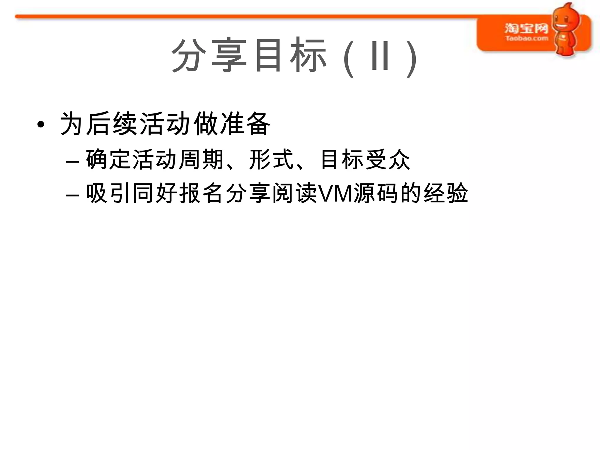 分享目标（II）
• 为后续活动做准备
 – 确定活动周期、形式、目标受众
 – 吸引同好报名分享阅读VM源码的经验
 