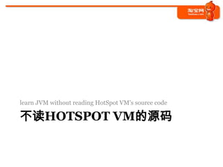 learn JVM without reading HotSpot VM’s source code

不读HOTSPOT VM的源码
 