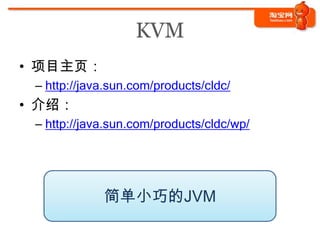 KVM
• 项目主页：
 – http://java.sun.com/products/cldc/
• 介绍：
 – http://java.sun.com/products/cldc/wp/




             简单小巧的JVM
 