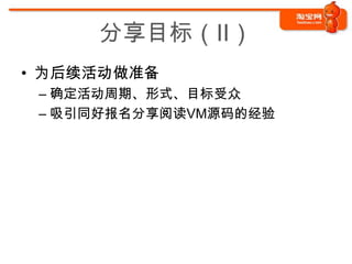 分享目标（II）
• 为后续活动做准备
 – 确定活动周期、形式、目标受众
 – 吸引同好报名分享阅读VM源码的经验
 