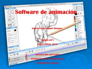 Software de animación Andrés Felipe Angulo Márquez INSTITUCION EDUCATIVA INSTITUTO TECNICO INDUSTRIAL  ASIGNATURA: TALLER GRADO:10º1 AÑO LECTIVO: 2010 