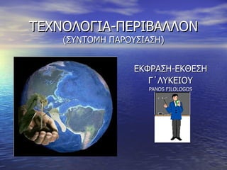 ΤΕΧΝΟΛΟΓΙΑ-ΠΕΡΙΒΑΛΛΟΝ (ΣΥΝΤΟΜΗ ΠΑΡΟΥΣΙΑΣΗ) ΕΚΦΡΑΣΗ-ΕΚΘΕΣΗ Γ΄ΛΥΚΕΙΟΥ PANOS FILOLOGOS 