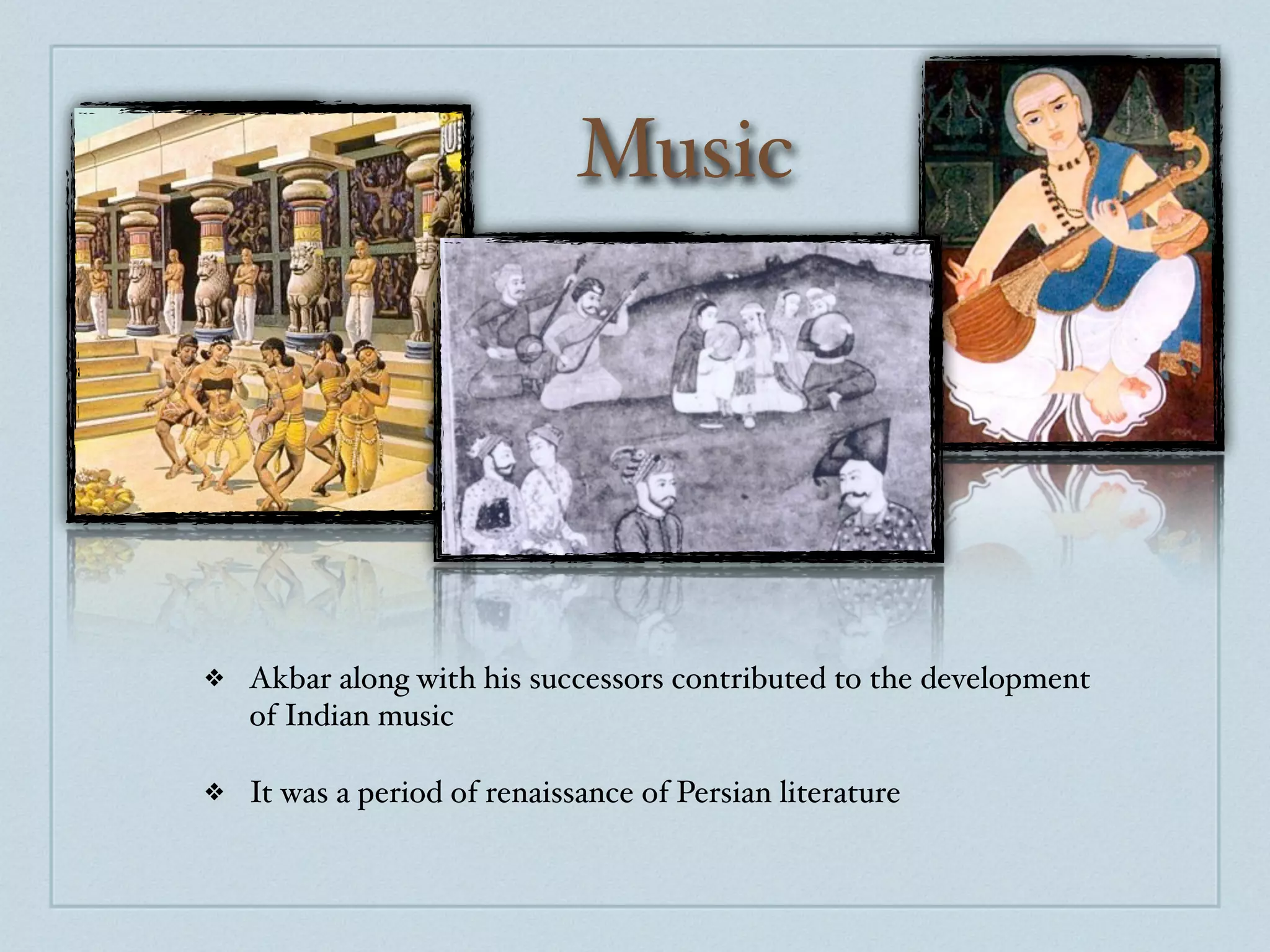 Music




❖   Akbar along with his successors contributed to the development
    of Indian music

❖   It was a period of renaissance of Persian literature
 