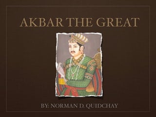 AKBAR THE GREAT




  BY: NORMAN D. QUIDCHAY
 