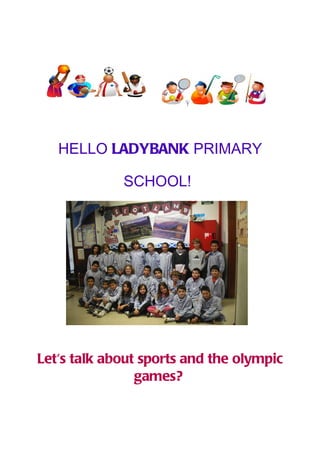 HELLO LADYBANK PRIMARY

             SCHOOL!




Let's talk about sports and the olympic
                games?
 