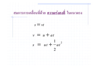สมการการเคลือนที่ดวย ความเรงคงที่ ในแนวตรง
            ่

             s = vt
            v = u + at
                      1 2
            s = ut + at
                      2
 