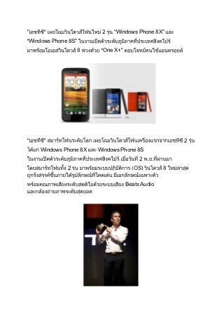 "                        2    Windows Phone 8X"
Windows Phone 8S"
                    8    One X+"




"                                                    2
    Windows Phone 8X    Windows Phone 8S
                                        2
             2                        OS)        8


                                   Beats Audio
 