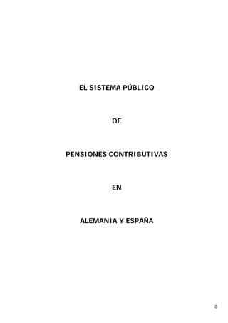 EL SISTEMA PÚBLICO



          DE



PENSIONES CONTRIBUTIVAS



          EN



   ALEMANIA Y ESPAÑA




                          0
 