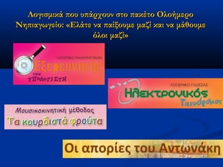 Λογισμικά που υπάρχουν στο πακέτο Ολοήμερο
Νηπιαγωγείο: «Ελάτε να παίξουμε μαζί και να μάθουμε
                    όλοι μαζί»
 