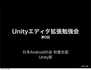 Unityエディタ拡張勉強会
                      第0回



                日本Androidの会 秋葉支部
                      Unity部

                                   役員 安藤
13年1月31日木曜日
 