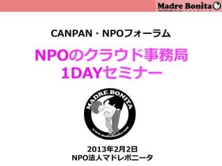 CANPAN・NPOフォーラム

NPOのクラウド事務局
  1DAYセミナー



      2013年年2⽉月2⽇日
   NPO法⼈人マドレボニータ
 