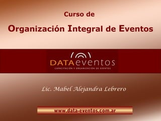 Curso de
Organización Integral de Eventos
www.data-eventos.com.ar
Lic. Mabel Alejandra Lebrero
 
