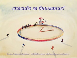 спасибо за внимание!
Больше, детальнее, обсуждение - на LinkedIn, группа «Кредитный риск-менеджмент»
 