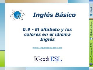 0.9 - El alfabeto y los
colores en el idioma
Inglés
www.IngenieroGeek.com
Inglés Básico
/MrCarranzaESL@GeekenieroiGeek
 