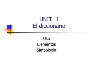 UNIT 1
El diccionario
Uso
Elementos
Simbología

 