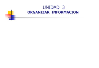 UNIDAD 3
ORGANIZAR INFORMACION

 