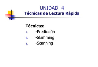 UNIDAD 4

Técnicas de Lectura Rápida
Técnicas:
Técnicas
1.
-Predicción
2.
-Skimming
3.
-Scanning
S
i

 