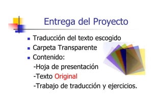 Entrega del Proyecto
Traducción del texto escogido
Carpeta Transparente
Contenido:
-Hoja de presentación
j
p
-Texto Original
-Trabajo de traducción y ejercicios.
T b j d t d ió
j i i

 