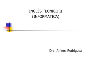 INGLÈS TECNICO II
(INFORMATICA)

Dra. Arlines Rodríguez

 