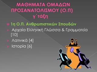 




1η Ο.Π. Ανθρωπιστικών ΢πουδών
Αρχαία Ελληνική Γλώσσα & Γραμματεία
[10]
Λατινικά [4]
Ιστορία [6]

 