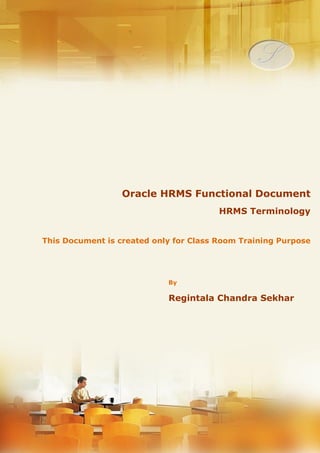 Menu, Functions and Security Profile 
Oracle HRMS Functional Document 
HRMS Terminology 
Part 0.1 
Note: This Document is created only for Class Room Training Purpose 
By 
Regintala Chandra Sekhar 
ora17hr@gmail.com 
Regintala Chandra Sekhar Page 1 ora17hr@gmail.com 
 
