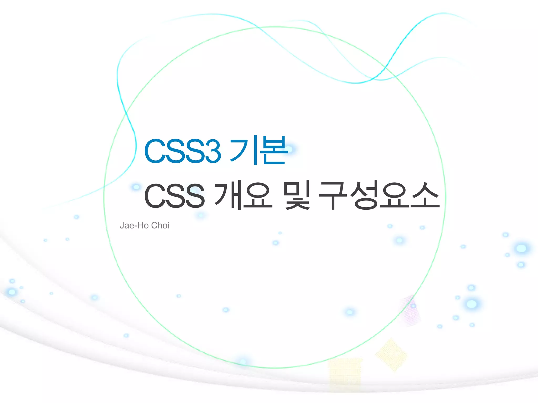 CSS3 기본
CSS 개요 및 구성요소
Jae-Ho Choi

1

 
