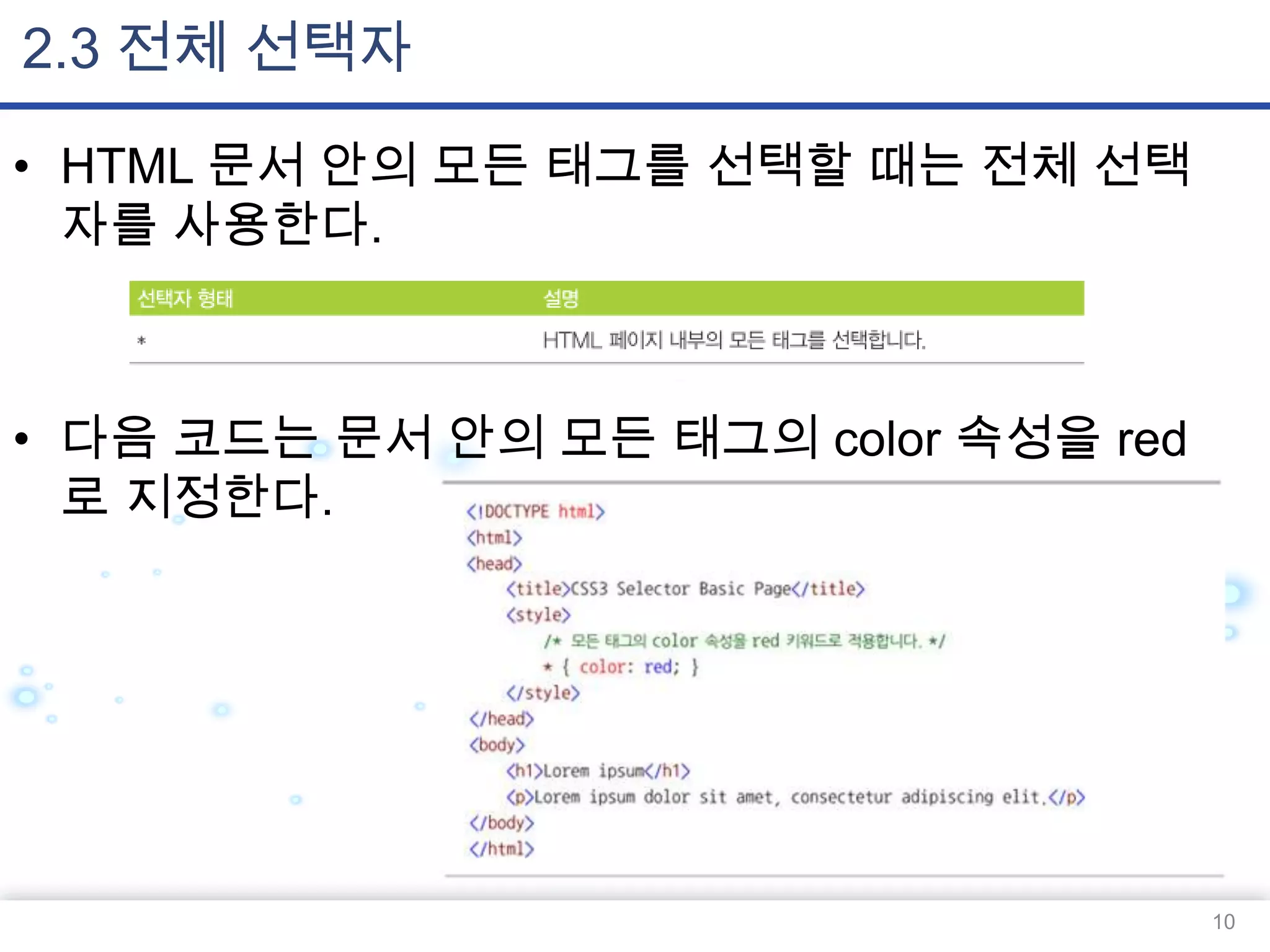 2.3 전체 선택자
• HTML 문서 안의 모든 태그를 선택할 때는 전체 선택
자를 사용한다.

• 다음 코드는 문서 안의 모든 태그의 color 속성을 red
로 지정한다.

10

 