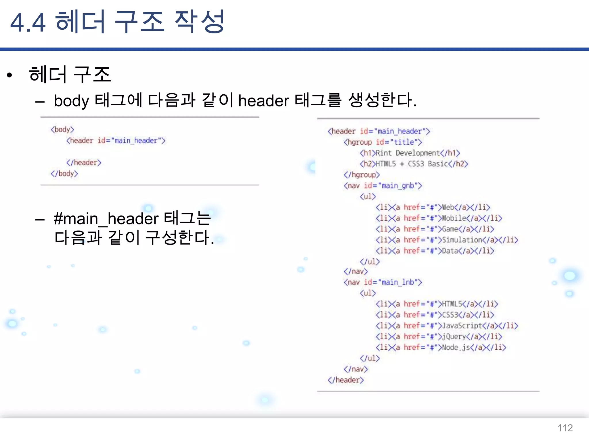 4.4 헤더 구조 작성
• 헤더 구조
– body 태그에 다음과 같이 header 태그를 생성한다.

– #main_header 태그는
다음과 같이 구성한다.

112

 