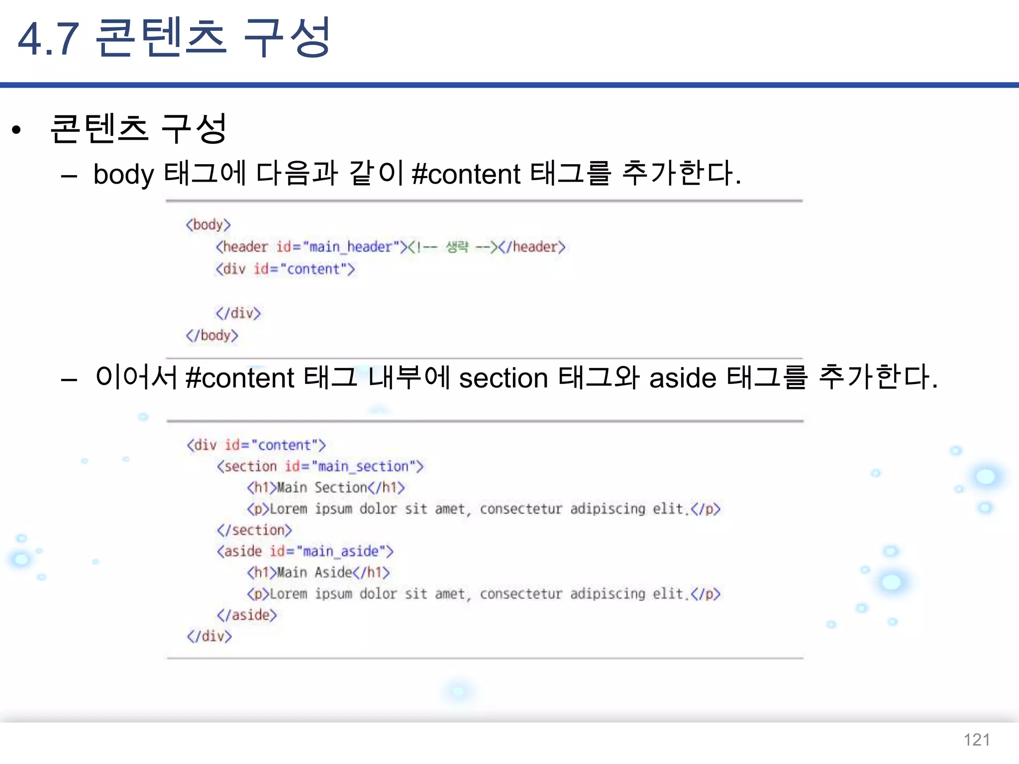 4.7 콘텐츠 구성
• 콘텐츠 구성
– body 태그에 다음과 같이 #content 태그를 추가한다.

– 이어서 #content 태그 내부에 section 태그와 aside 태그를 추가한다.

121

 