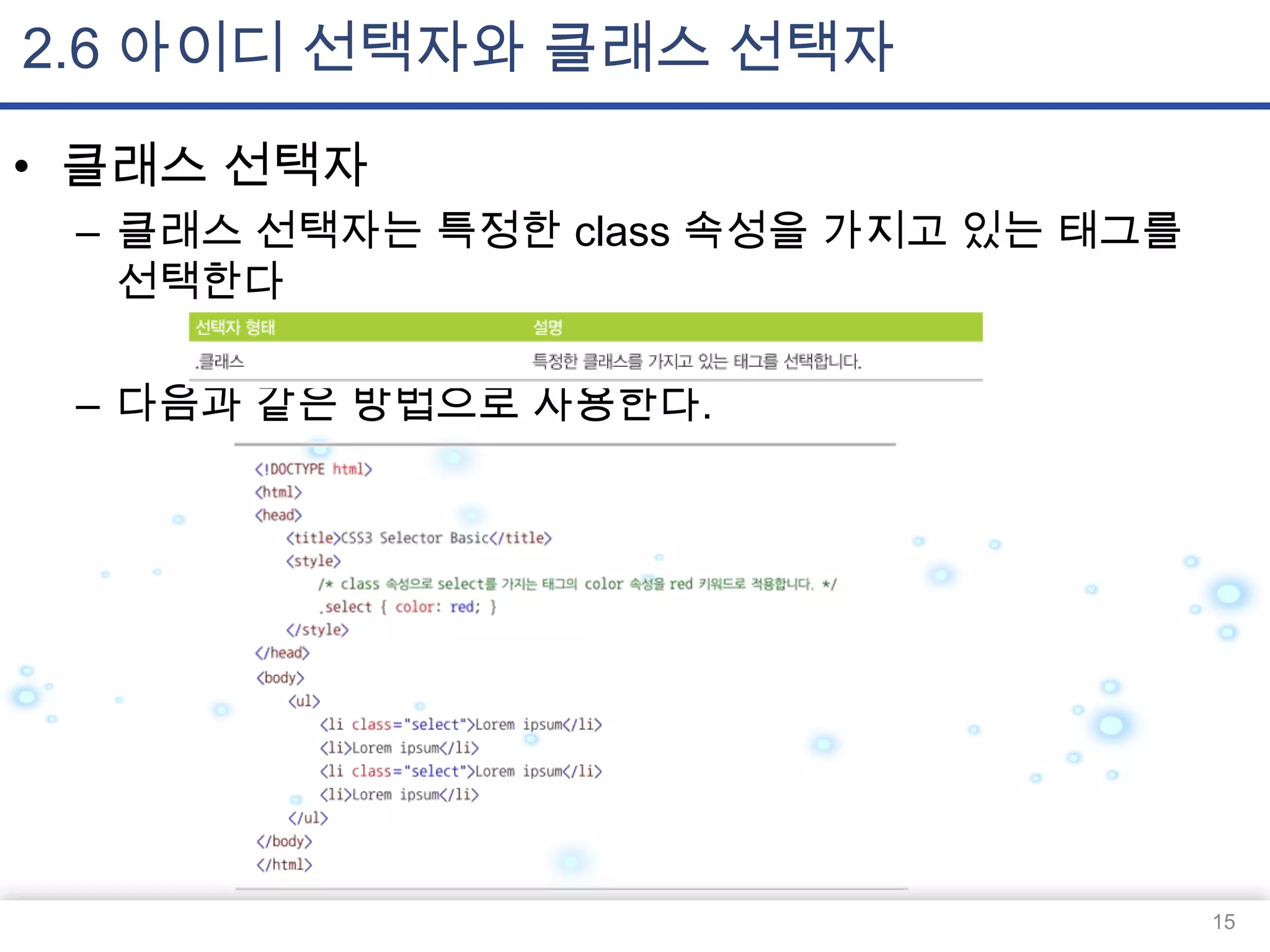 2.6 아이디 선택자와 클래스 선택자
• 클래스 선택자
– 클래스 선택자는 특정한 class 속성을 가지고 있는 태그를
선택한다
– 다음과 같은 방법으로 사용한다.

15

 
