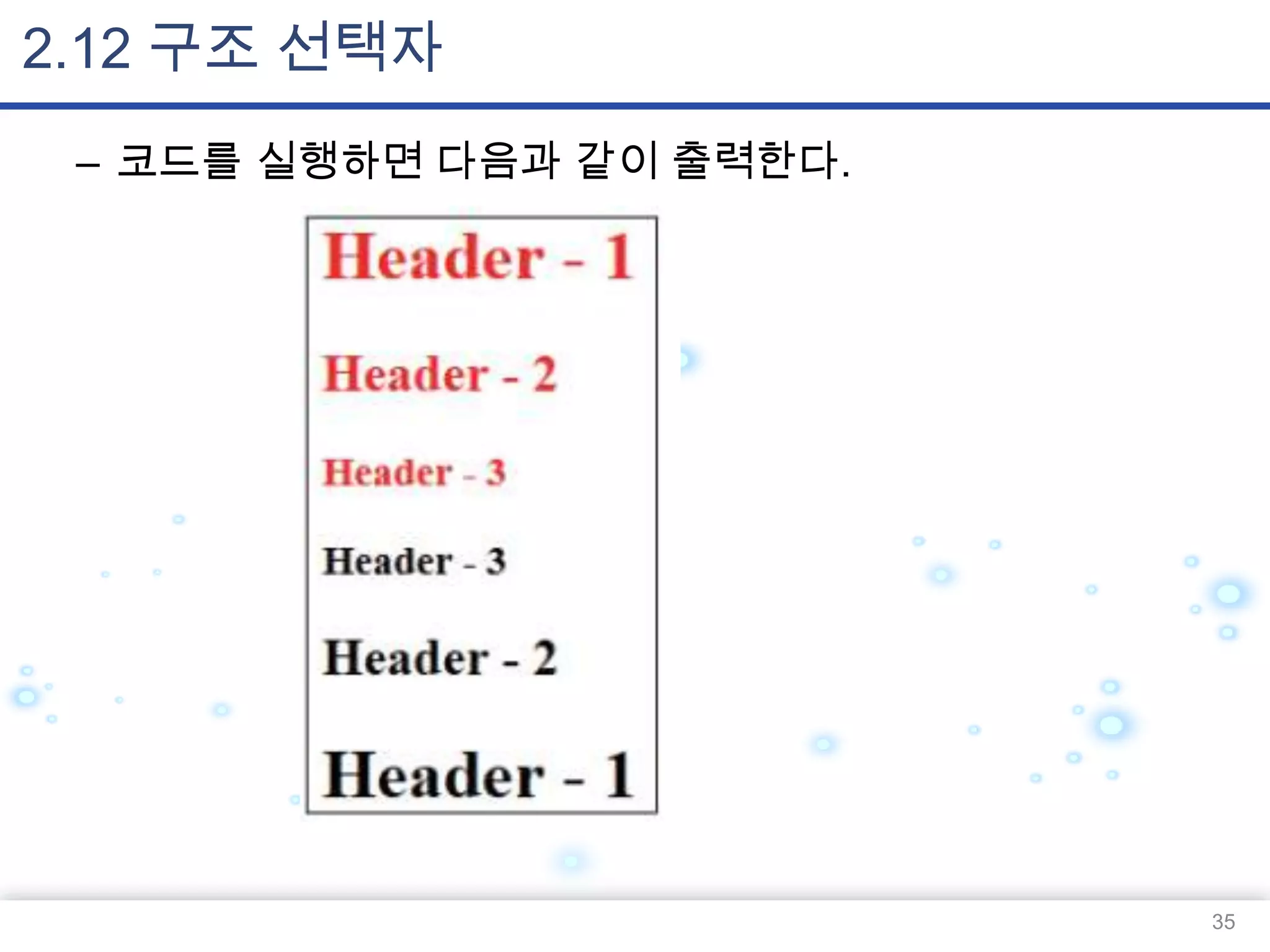 2.12 구조 선택자
– 코드를 실행하면 다음과 같이 출력한다.

35

 