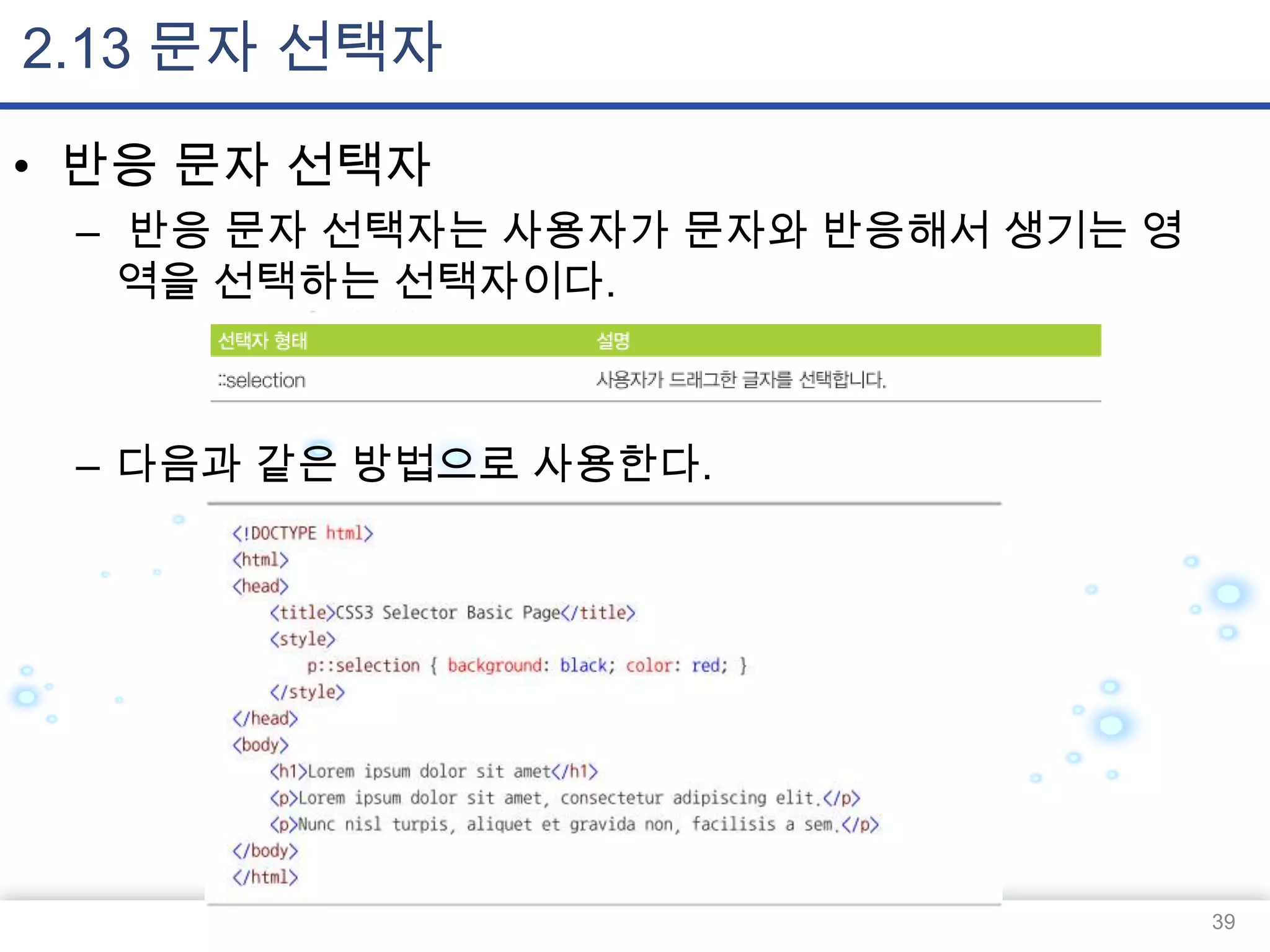 2.13 문자 선택자
• 반응 문자 선택자
– 반응 문자 선택자는 사용자가 문자와 반응해서 생기는 영
역을 선택하는 선택자이다.

– 다음과 같은 방법으로 사용한다.

39

 