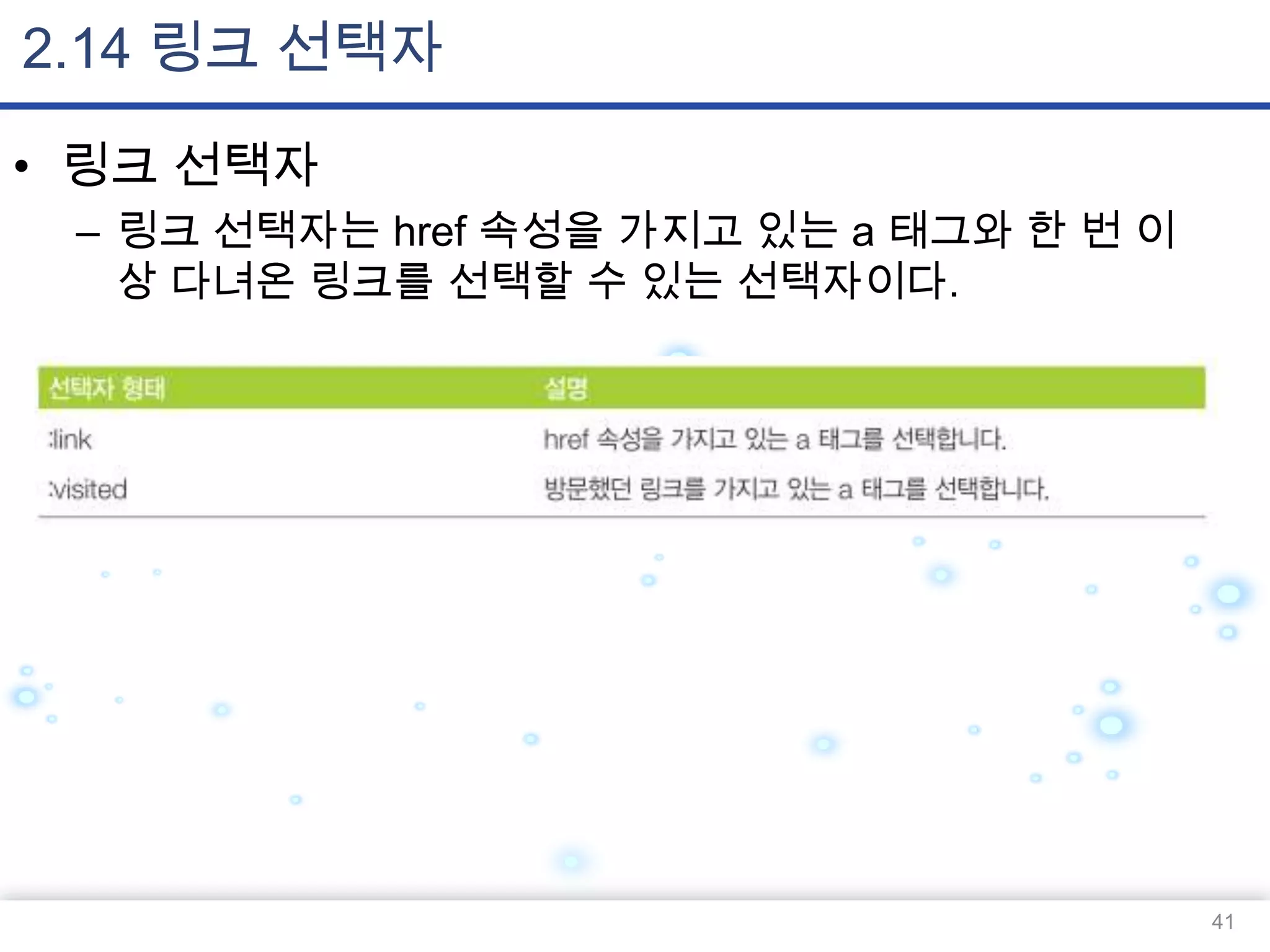 2.14 링크 선택자
• 링크 선택자
– 링크 선택자는 href 속성을 가지고 있는 a 태그와 한 번 이
상 다녀온 링크를 선택할 수 있는 선택자이다.

41

 