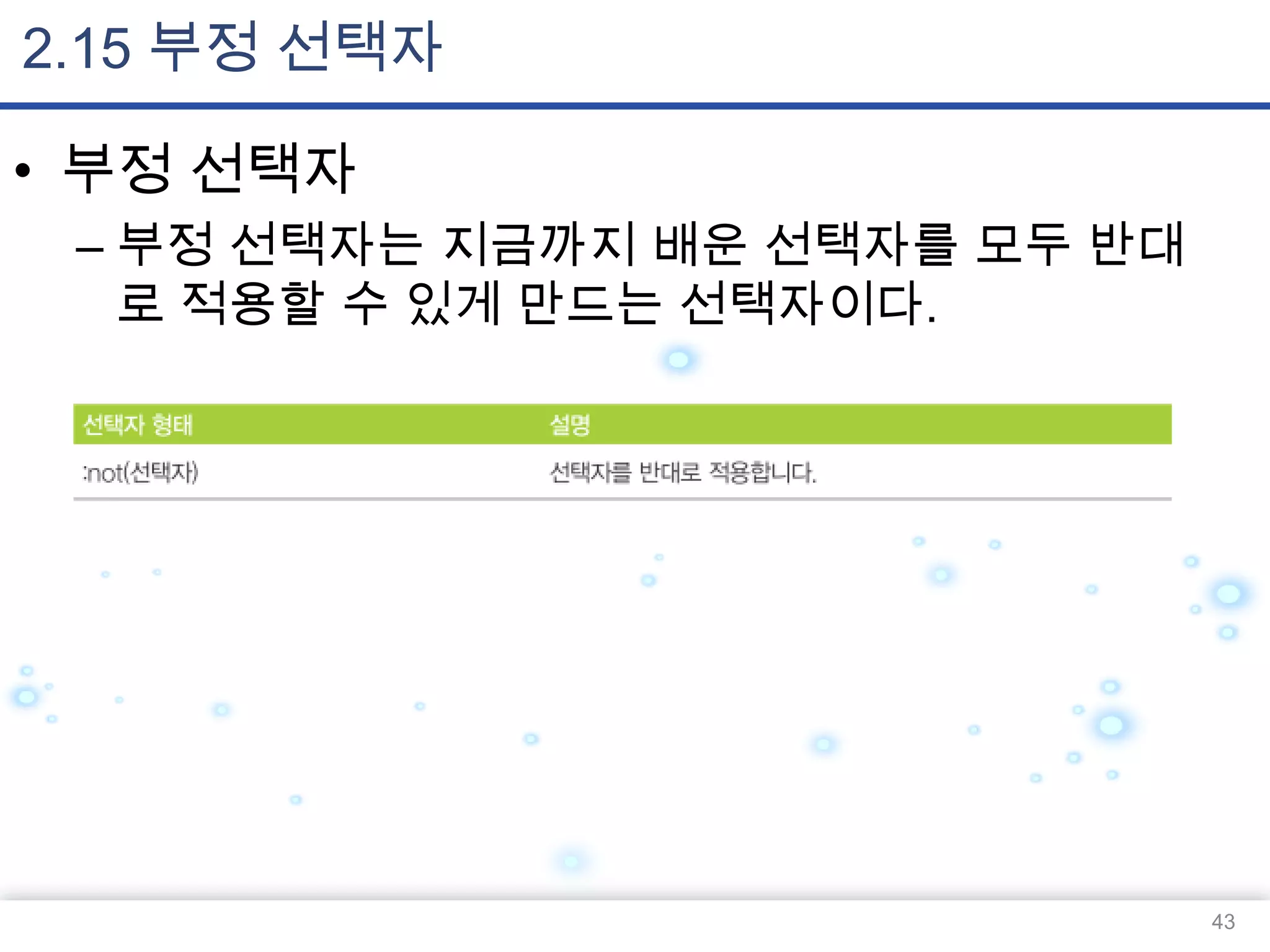 2.15 부정 선택자
• 부정 선택자
– 부정 선택자는 지금까지 배운 선택자를 모두 반대
로 적용할 수 있게 만드는 선택자이다.

43

 