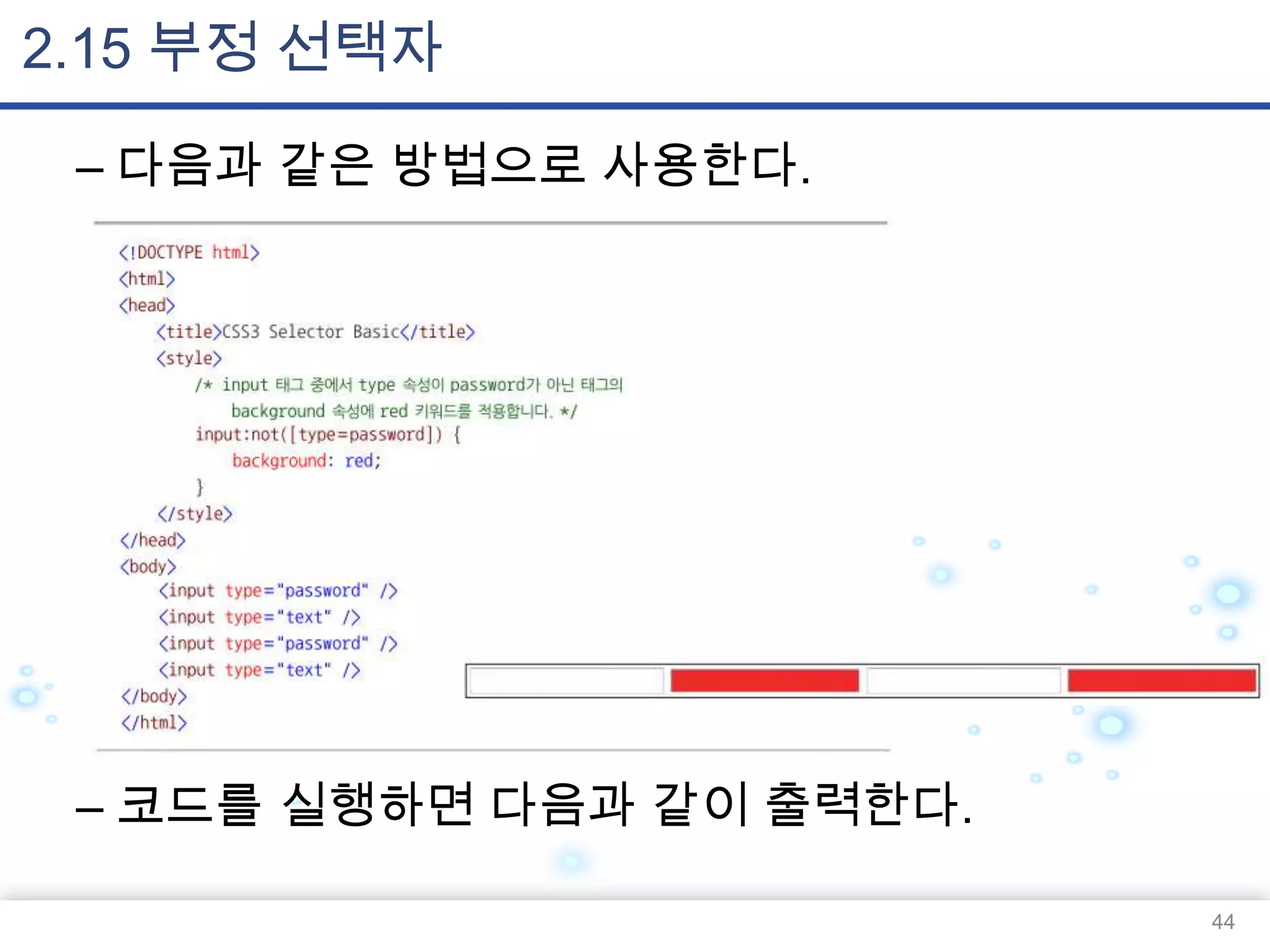 2.15 부정 선택자
– 다음과 같은 방법으로 사용한다.

– 코드를 실행하면 다음과 같이 출력한다.
44

 