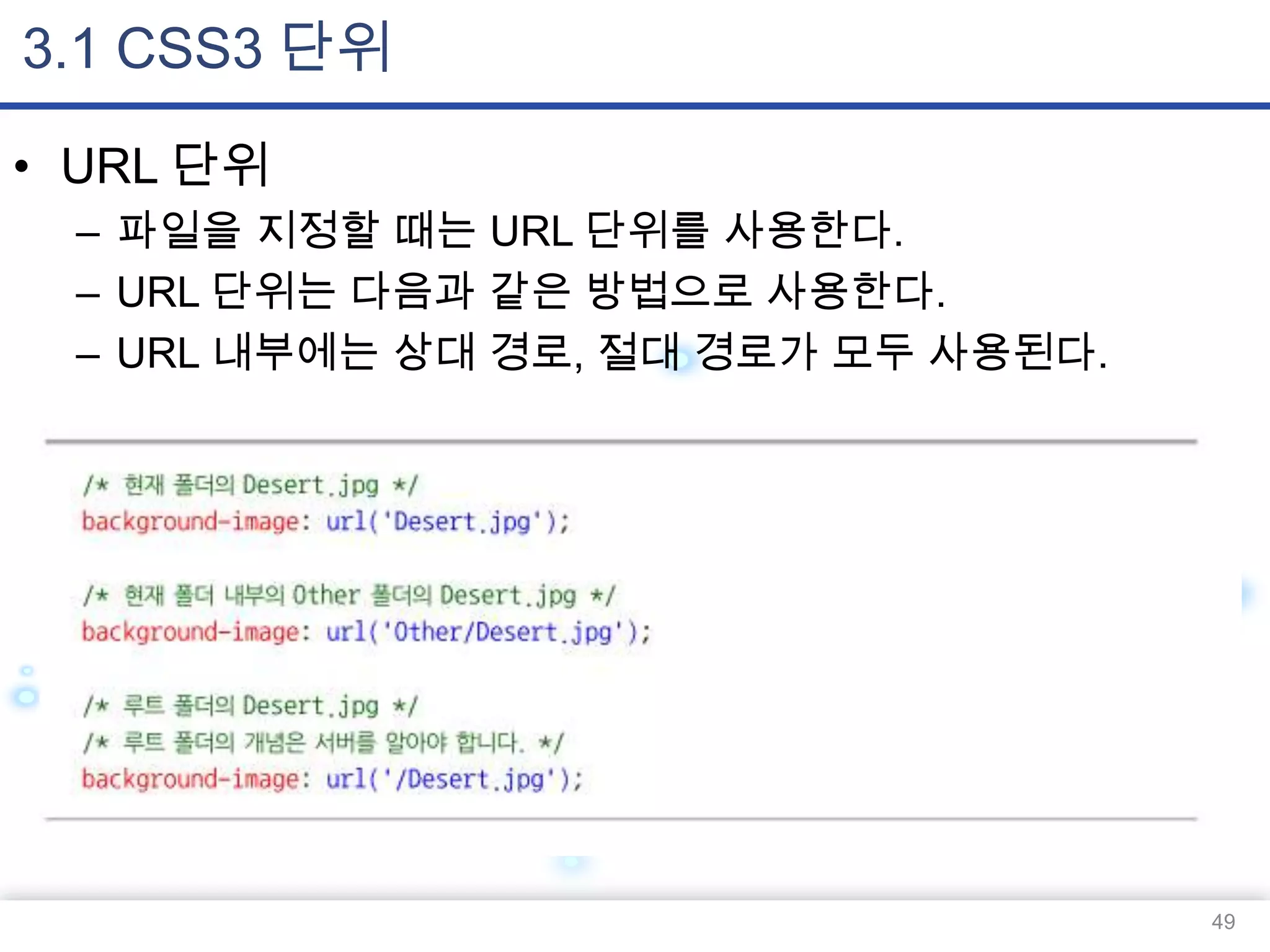 3.1 CSS3 단위
• URL 단위
– 파일을 지정할 때는 URL 단위를 사용한다.
– URL 단위는 다음과 같은 방법으로 사용한다.
– URL 내부에는 상대 경로, 절대 경로가 모두 사용된다.

49

 