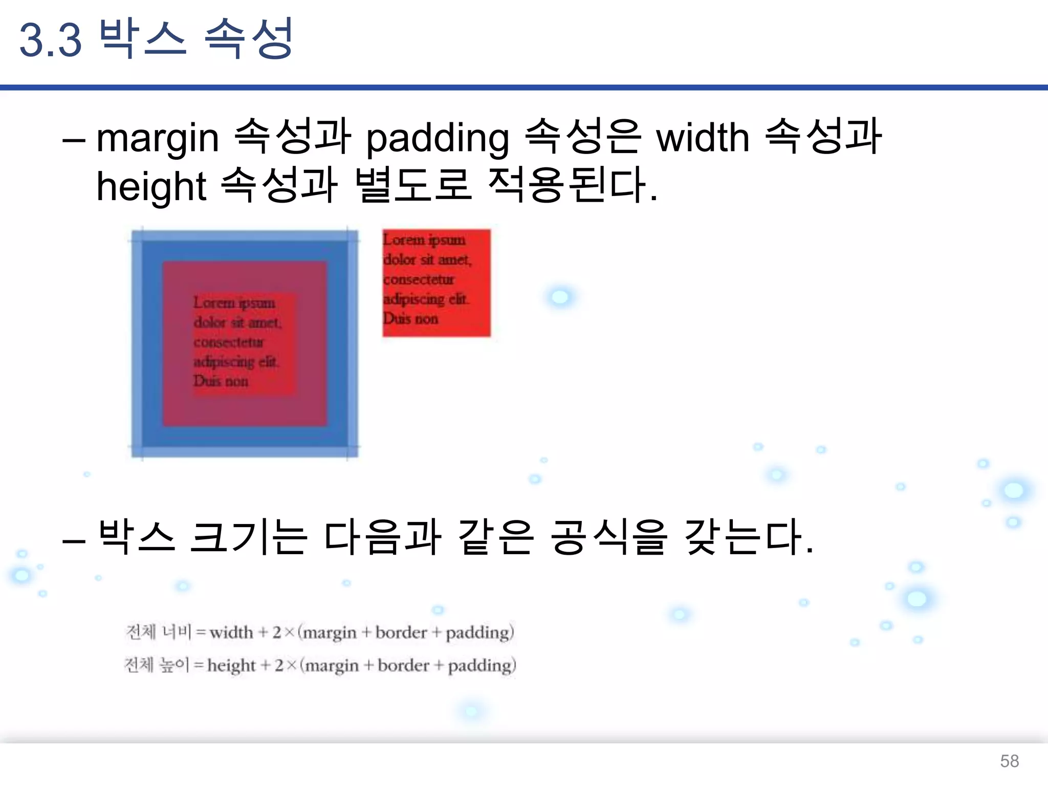 3.3 박스 속성
– margin 속성과 padding 속성은 width 속성과
height 속성과 별도로 적용된다.

– 박스 크기는 다음과 같은 공식을 갖는다.

58

 