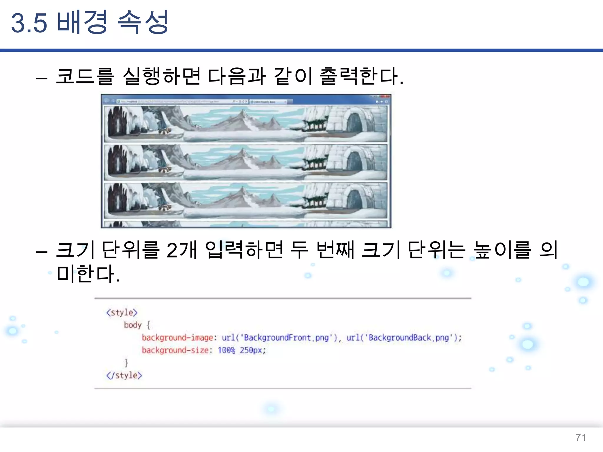 3.5 배경 속성
– 코드를 실행하면 다음과 같이 출력한다.

– 크기 단위를 2개 입력하면 두 번째 크기 단위는 높이를 의
미한다.

71

 