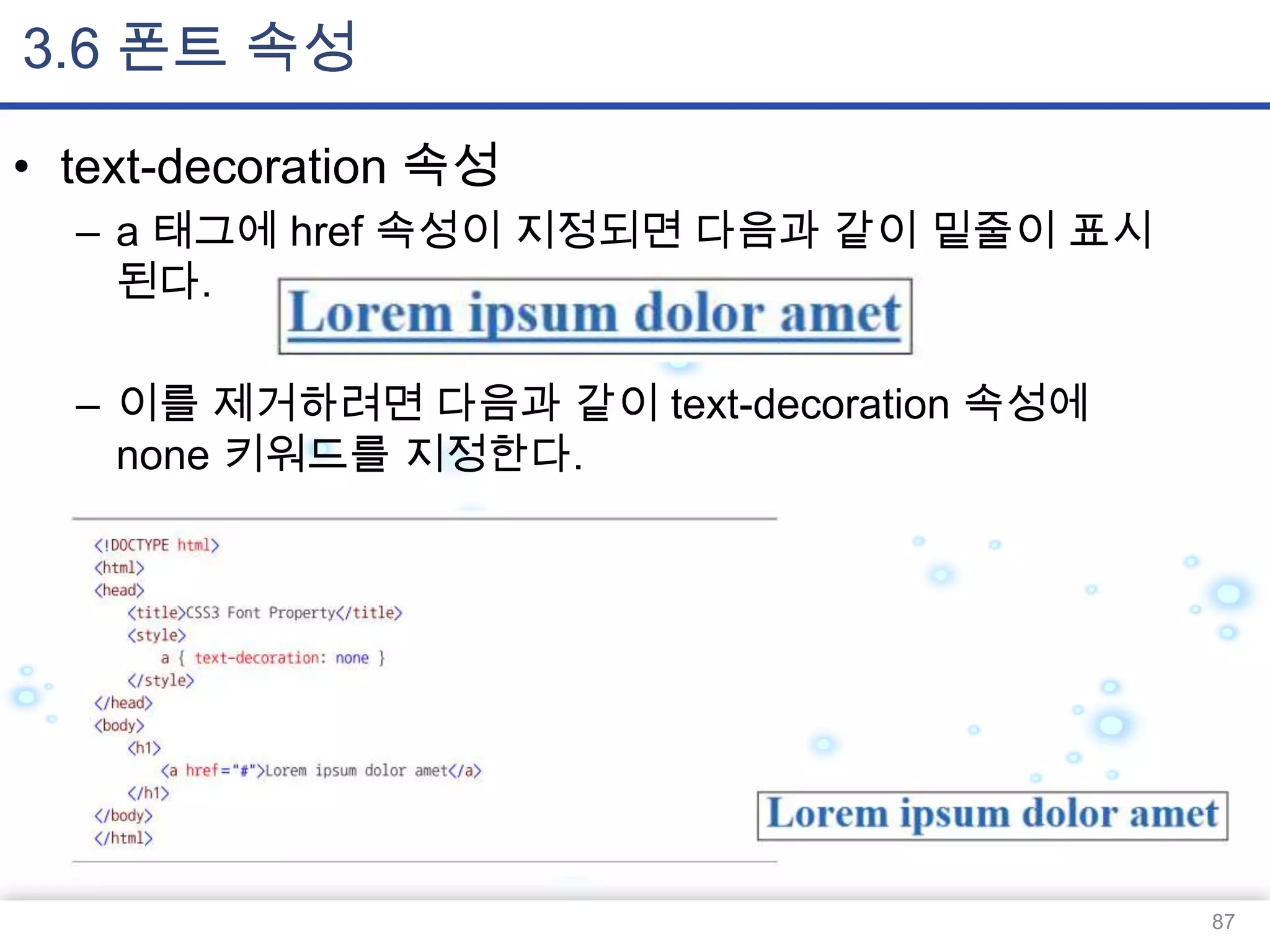 3.6 폰트 속성
• text-decoration 속성
– a 태그에 href 속성이 지정되면 다음과 같이 밑줄이 표시
된다.
– 이를 제거하려면 다음과 같이 text-decoration 속성에
none 키워드를 지정한다.

87

 