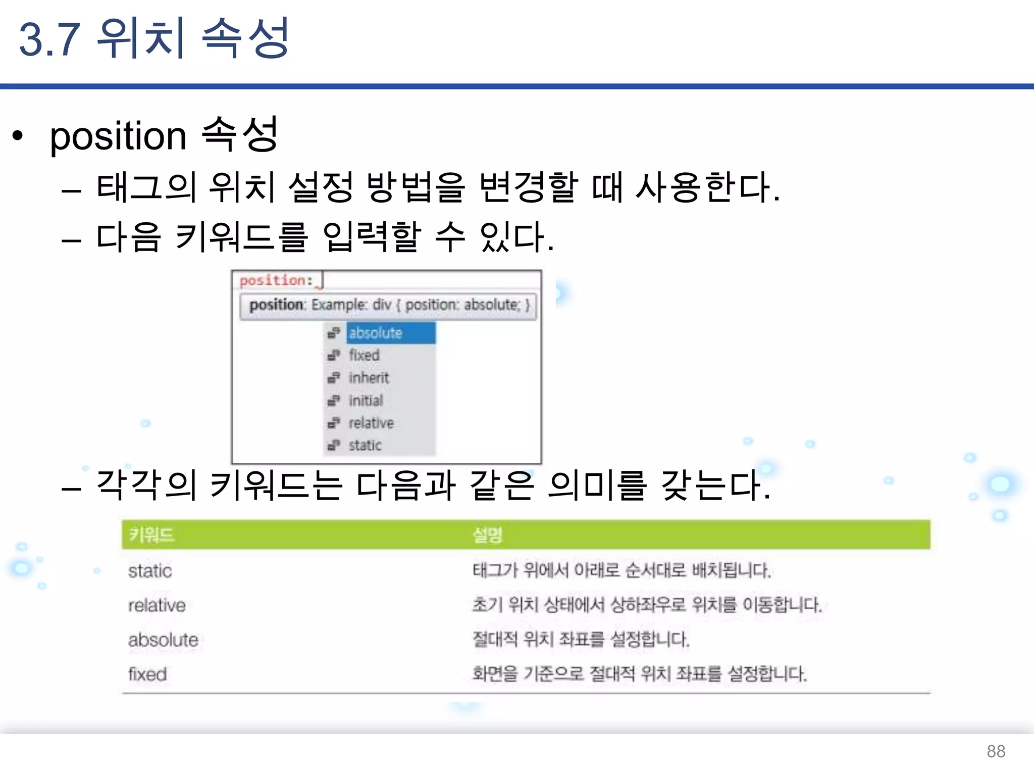 3.7 위치 속성
• position 속성
– 태그의 위치 설정 방법을 변경할 때 사용한다.
– 다음 키워드를 입력할 수 있다.

– 각각의 키워드는 다음과 같은 의미를 갖는다.

88

 