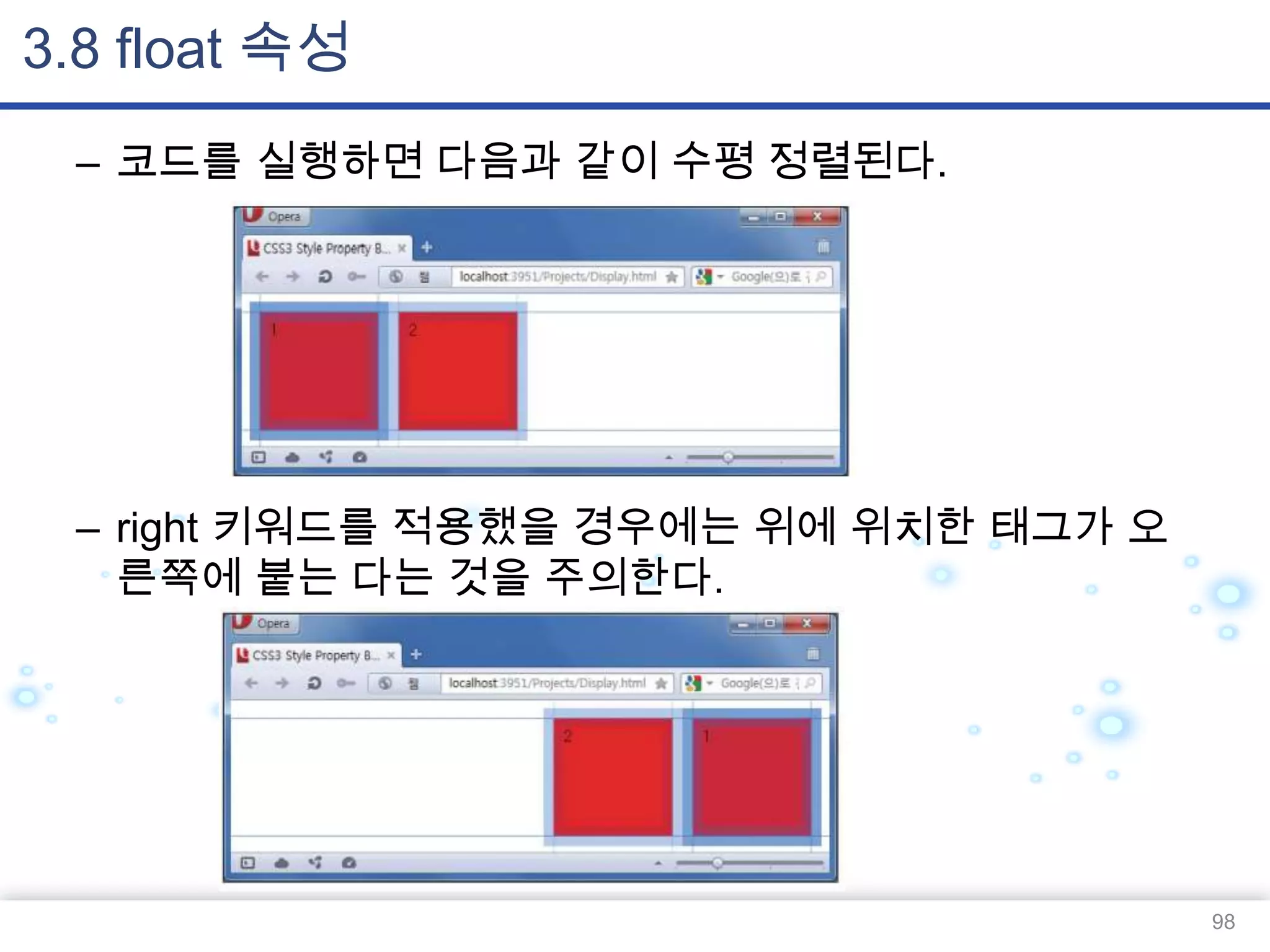 3.8 float 속성
– 코드를 실행하면 다음과 같이 수평 정렬된다.

– right 키워드를 적용했을 경우에는 위에 위치한 태그가 오
른쪽에 붙는 다는 것을 주의한다.

98

 