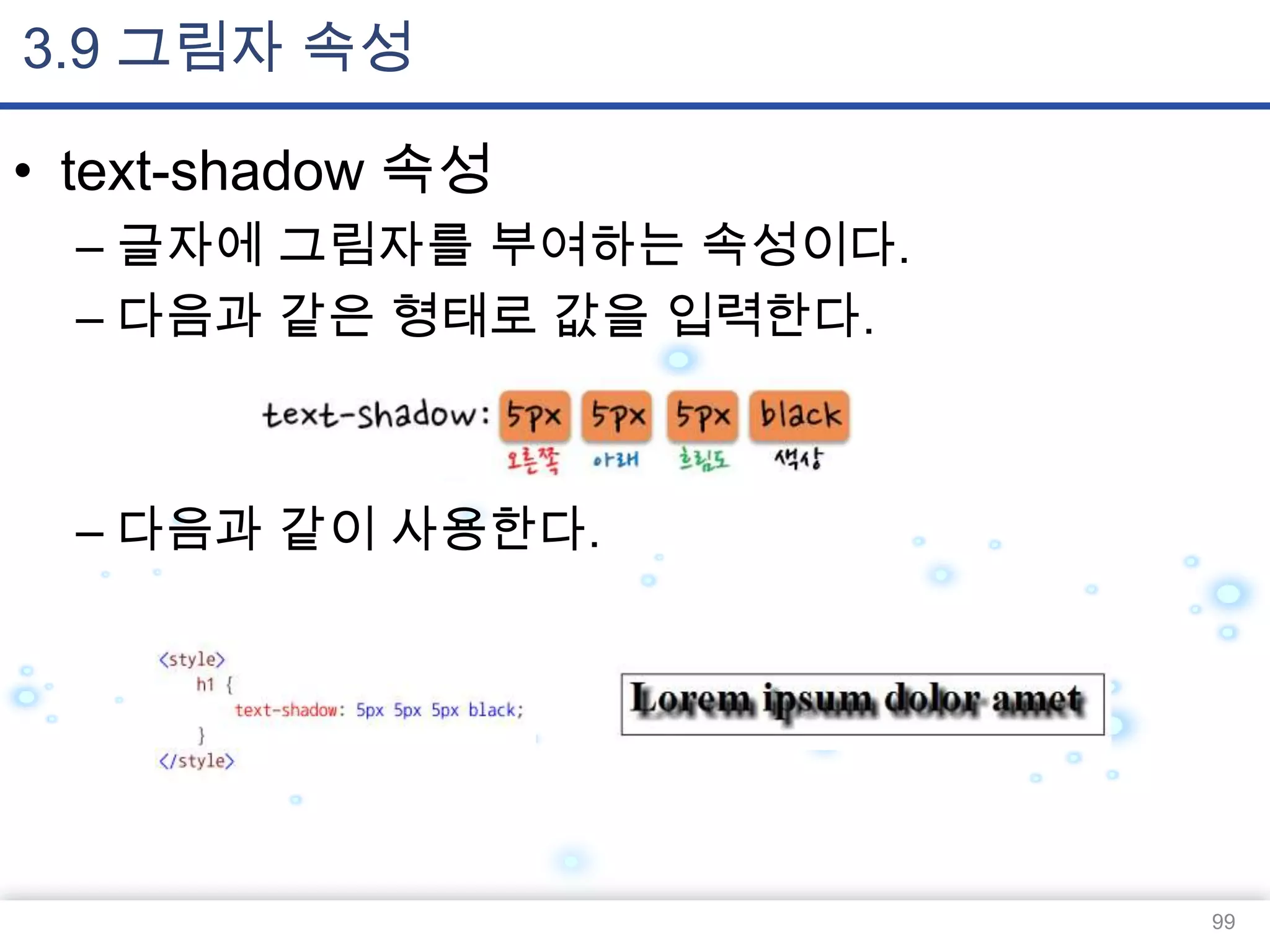 3.9 그림자 속성
• text-shadow 속성
– 글자에 그림자를 부여하는 속성이다.
– 다음과 같은 형태로 값을 입력한다.

– 다음과 같이 사용한다.

99

 