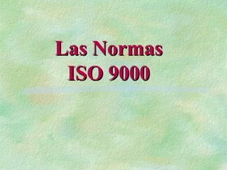 Las Normas
 ISO 9000
 