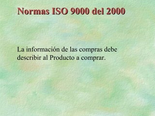 Normas ISO 9000 del 2000


La información de las compras debe
describir al Producto a comprar.
 