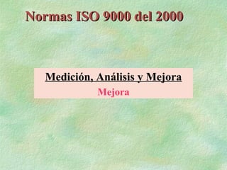 Normas ISO 9000 del 2000



   Medición, Análisis y Mejora
             Mejora
 
