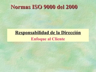 Normas ISO 9000 del 2000



 Responsabilidad de la Dirección
        Enfoque al Cliente
 