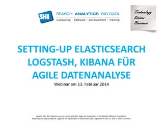 Technology 
Drives 
Business 
SETTING-UP ELASTICSEARCH 
LOGSTASH, KIBANA FÜR 
AGILE DATENANALYSE 
Webinar am 13. Februar 2014 
Apache Solr, Solr, Apache Lucene, Lucene and their logos are trademarks of the Apache Software Foundation. 
Elasticsearch, Kibana, Marvel, Logstash are trademarks of Elasticsearch BV, registered in the U.S. and in other countries. 
 