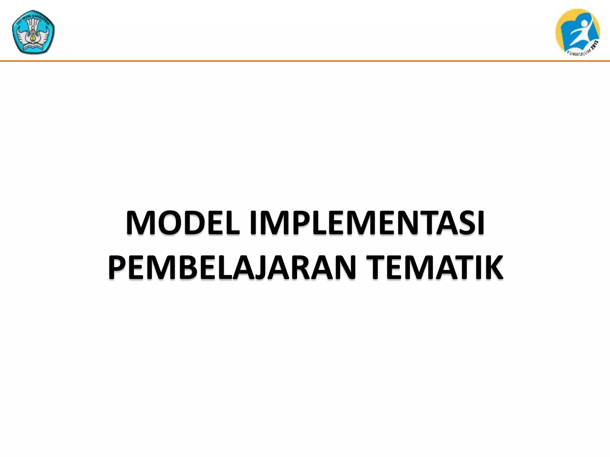MODEL IMPLEMENTASI
PEMBELAJARAN TEMATIK
 
